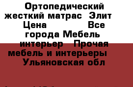 Ортопедический жесткий матрас «Элит» › Цена ­ 10 557 - Все города Мебель, интерьер » Прочая мебель и интерьеры   . Ульяновская обл.